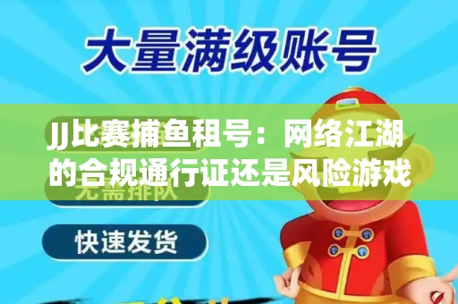 JJ比赛捕鱼租号：网络江湖的合规通行证还是风险游戏？