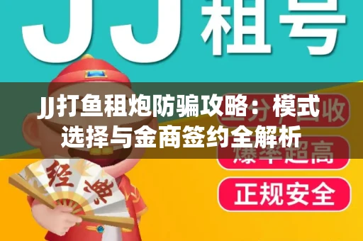 JJ打鱼租炮防骗攻略：模式选择与金商签约全解析