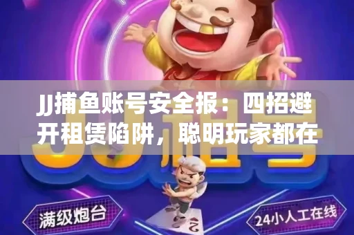 JJ捕鱼账号安全报：四招避开租赁陷阱，聪明玩家都在做