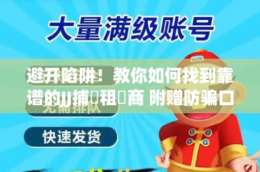 避开陷阱！教你如何找到靠谱的JJ捕魚租號商 附赠防骗口诀
