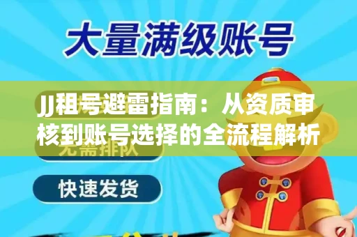 JJ租号避雷指南：从资质审核到账号选择的全流程解析！捕鱼经典账号有何独特差异？