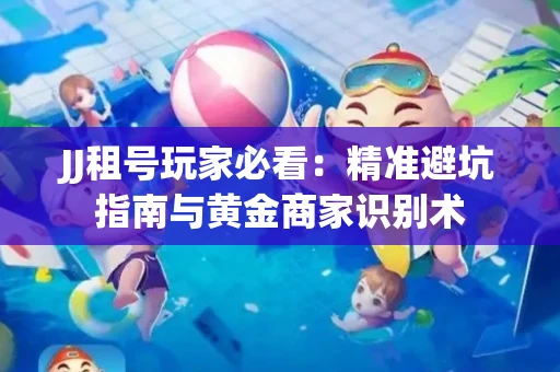 JJ租号玩家必看：精准避坑指南与黄金商家识别术