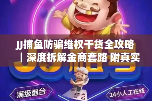 JJ捕鱼防骗维权干货全攻略｜深度拆解金商套路 附真实操作案例